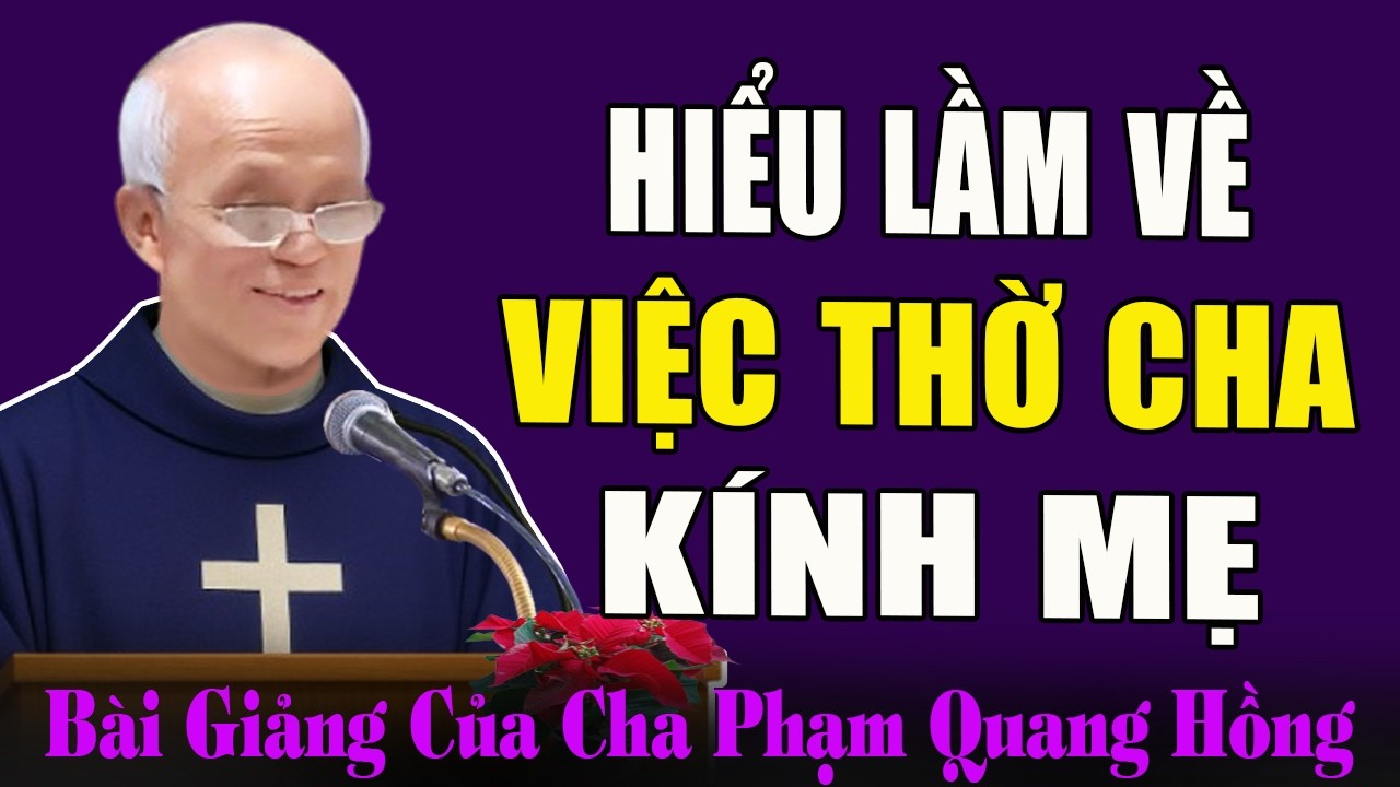 Người Công Giáo Hiểu Lầm Về Việc THỜ CHA KÍNH MẸ - Bài Giảng Sâu Sắc Của Cha Phạm Quang Hồng