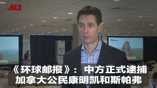 《环球邮报》:中方正式逮捕加拿大公民康明凯和斯帕弗,加国外交部强烈谴责|新闻时时报(20190516)