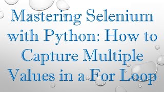 Mastering Selenium with Python: How to Capture Multiple Values in a For Loop
