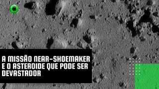 A missão NEAR-Shoemaker e o asteroide que pode ser devastador