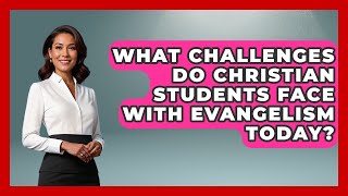 What Challenges Do Christian Students Face With Evangelism Today? - Christianity As A Student