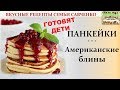 Панкейки. Американские маленькие блины. Вкусные рецепты семьи Савченко