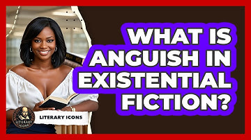 What Is Anguish In Existential Fiction? - Literary Icons