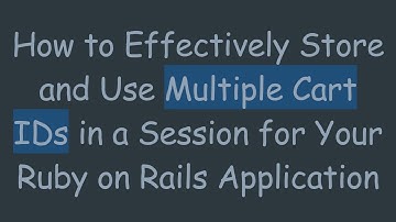 How to Effectively Store and Use Multiple Cart IDs in a Session for Your Ruby on Rails Application