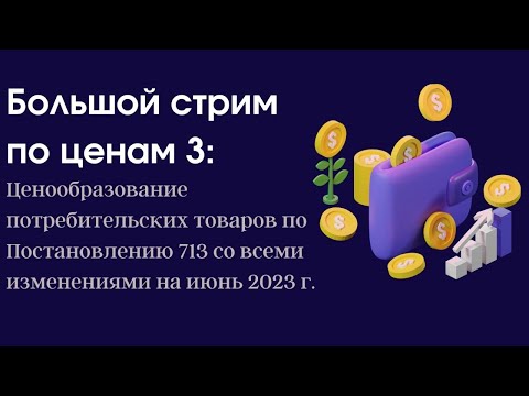 Большой стрим по ценам 3: Ценообразование по Постановлению 713 со всеми изменениями на июнь 2023 г.