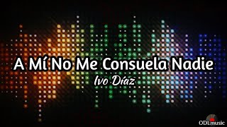 A Mí No Me Consuela Nadie - Ivo Díaz (Letra)