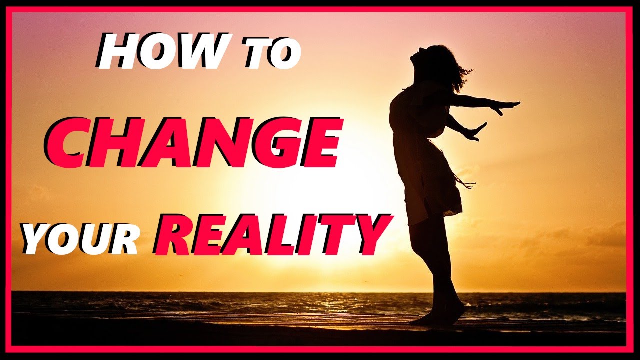 How to Change your Reality - YouTube