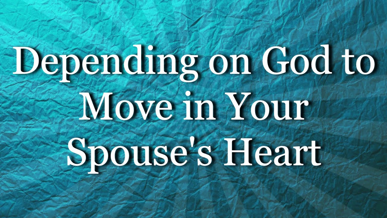 Depending on God to Move in Your Spouse's Heart