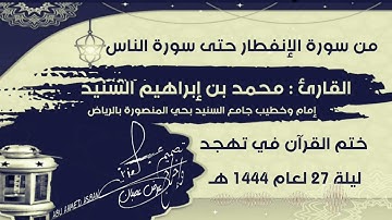 من سورة الإنفطار حتى سورة الناس للقارئ محمد السنيد ختم تهجد ليلة 27 لعام 1444 هـ