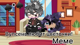 Вупсень любит цветочки![ Куропик♠️♣️]~МЕМЕ~