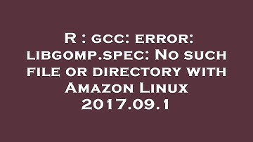 R : gcc: error: libgomp.spec: No such file or directory with Amazon Linux 2017.09.1