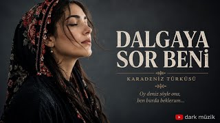 Dalgaya Sor Beni 🌊 Orijinal Karadeniz Türküsü Kadın Vokal Dark Müzik