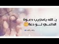 يا الله يامجيب دعوة الداعي للشاعر محمد اللافي يا الله يامجيب دعوة الداعي للشاعر محمد اللافي