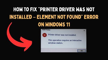 How to Fix “Printer Driver Was Not Installed – Element Not Found” Error on Windows 11