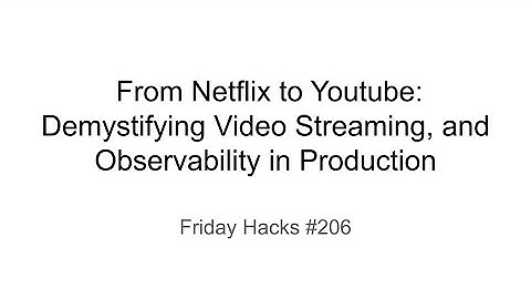 Friday Hacks #206: Demystifying Video Streaming, and Observability in Production