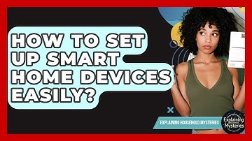 How To Set Up Smart Home Devices Easily? - Explaining Household Mysteries