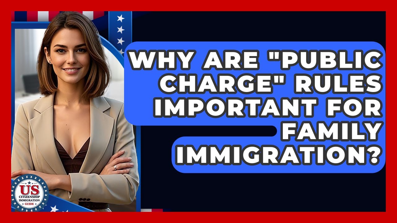 Why Are "public Charge" Rules Important For Family Immigration? - US Citizenship Immigration Guide
