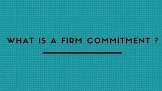 WHAT IS A FIRM COMMITMENT ?