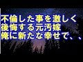 【不倫修羅場】不倫した事を激しく後悔する元汚嫁。親権を失い、さらに俺に新たな幸せが訪れた事を知ると、、【修羅場人生道場】