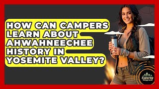 How Can Campers Learn About Ahwahneechee History In Yosemite Valley? - Exploring Campgrounds