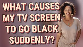 What causes my TV screen to go black suddenly?