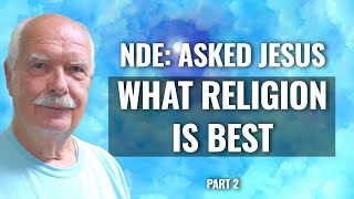 NDE: ASKED JESUS WHAT RELIGION IS BEST.  SHOCKING ANSWER.