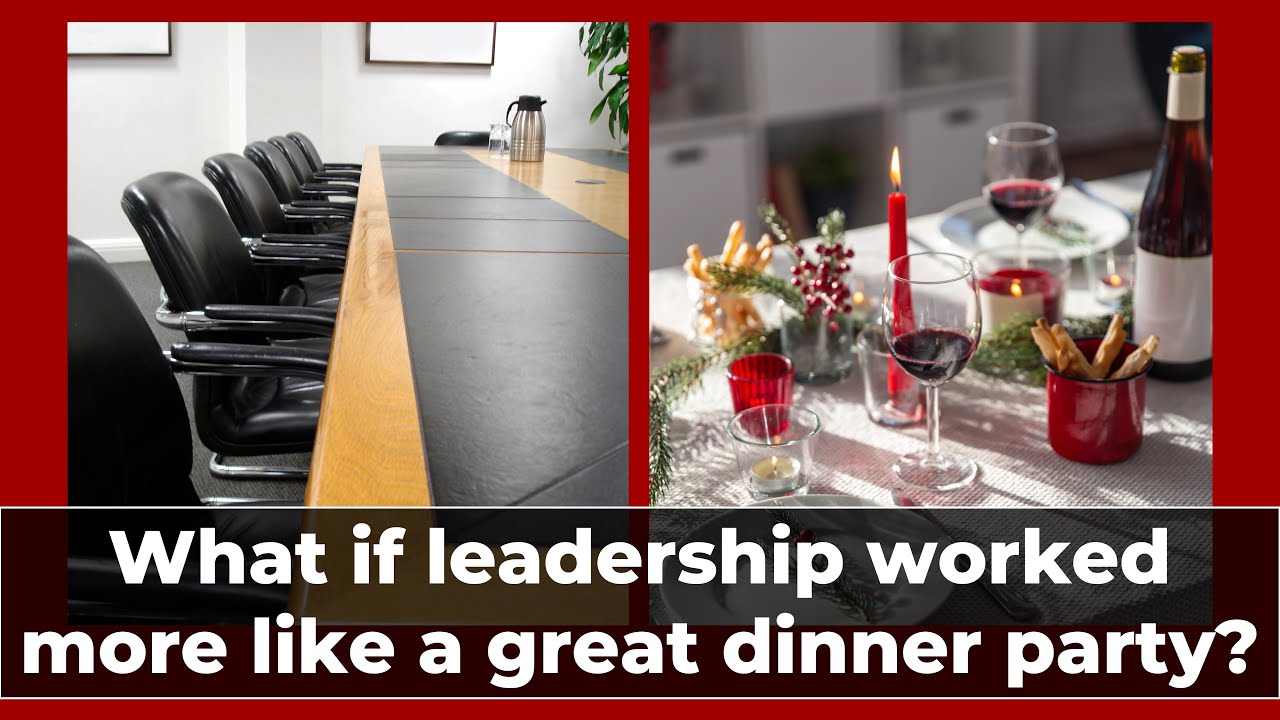 What if leadership worked more like a great dinner party