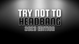 TRY NOT TO HEADBANG CHALLENGE | 2023 EDITION