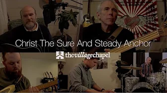 “Christ the Sure and Steady Anchor” - The Village Chapel Worship Team “Christ the Sure and Steady Anchor” - The Village Chapel Worship Team