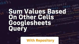 sum values based on other cells googlesheets query