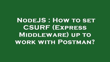 NodeJS : How to set CSURF (Express Middleware) up to work with Postman?