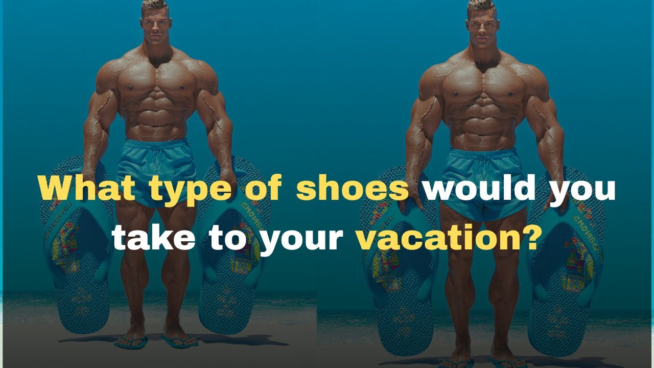 What Type Of Shoes Would You Take To Your Vacation