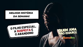 🏆 Melhor História da Semana:  O FILHO ESPECIAL, A SUSPEITA E O ABANDONO #quemamanãoesquece