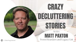 Matt Paxton  Crazy Decluttering Stories | Clutterbug Podcast #165