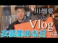 川畑要のVlog「衣装集めな日」#4