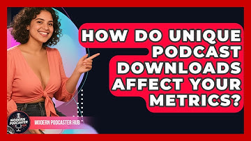 How Do Unique Podcast Downloads Affect Your Metrics? - Modern Podcaster Hub