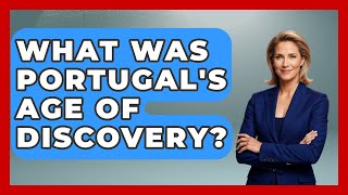 What Was Portugals Age Of Discovery? - Exploring Southwest Europe