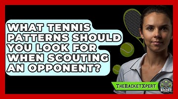 What Tennis Patterns Should You Look For When Scouting An Opponent? - The Racket Xpert