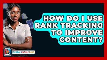 How Do I Use Rank Tracking To Improve Content? - SearchEnginesHub.com