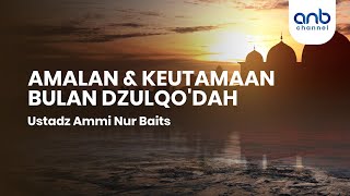 Amalan & Keutamaan Bulan Dzulqo'dah | Ustadz Ammi Nur Baits, ST., BA