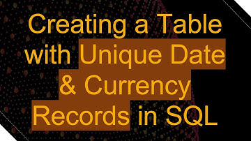 Creating a Table with Unique Date & Currency Records in SQL