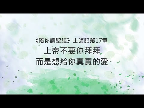 士師記17章/陪你讀聖經《上帝不要你拜拜，而是想給你真實的愛》