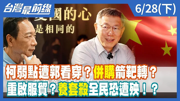 柯弱点遭郭看穿？"并购"箭靶转？ 重启服贸？"养套杀"全民恐遭殃！？【台湾最前线】2023.06.28(下) - 天天要闻