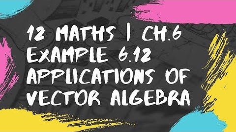 12 MATHS| CH.6 | EXAMPLE.6.12|APPLICATIONS OF VECTOR ALGEBRA