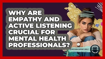 Why Are Empathy And Active Listening Crucial For Mental Health Professionals?