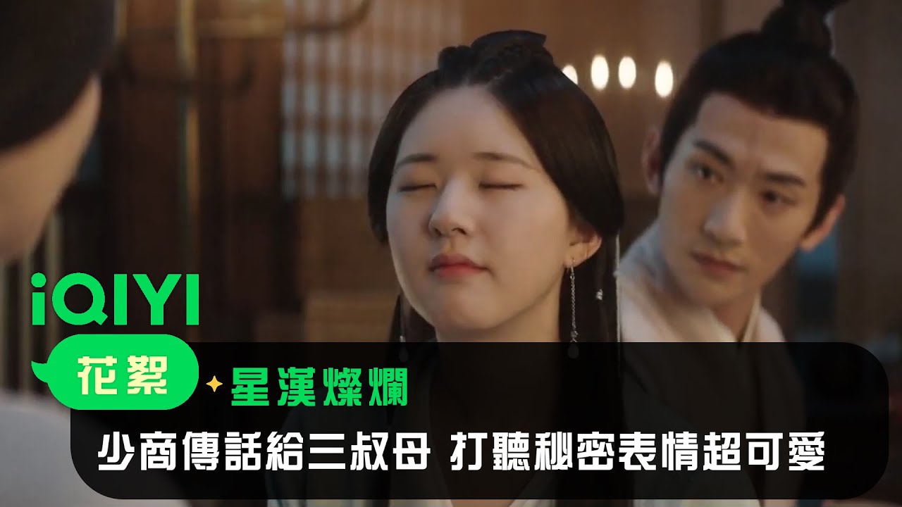 星漢燦爛》EP7看點：少商傳話給三叔母打聽秘密表情超可愛| 愛奇藝- YouTube