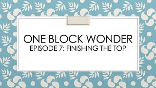 One Block Wonder Series Episode 7 :  Finishing the Top and Thoughts