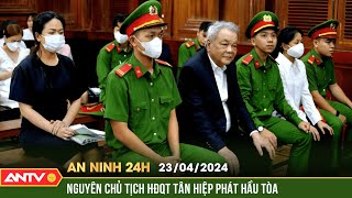 An ninh 24h ngày 23\/4: Xét xử ông Trần Quí Thanh và 2 con gái vì chiếm đoạt  hơn 1.048 tỉ | ANTV