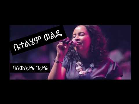 ቤተልሄም ወልዴ Bethlehem Wolde Balewiletaye ባለውለታዬ ጌታዬ