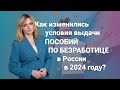 Как изменились условия выдачи пособий по безработице в России в 2024 году?